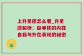 上升星座怎么看_升星座解析：探寻你的内在自我与外在表现的秘密