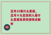 正月19是什么星座_正月十九出生的人是什么星座及其性格特点解析