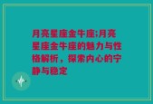 月亮星座金牛座;月亮星座金牛座的魅力与性格解析，探索内心的宁静与稳定