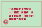 十二星座的个性特点-十二星座个性解析：从白羊到双鱼，揭示你的星座魅力与潜力