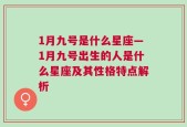 1月九号是什么星座—1月九号出生的人是什么星座及其性格特点解析