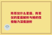 陈若仪什么星座、陈若仪的星座解析与她的性格魅力深度剖析