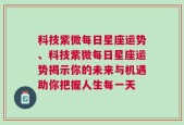 科技紫微每日星座运势、科技紫微每日星座运势揭示你的未来与机遇助你把握人生每一天