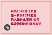 农历1028是什么星座—农历1028出生的人是什么星座 如何解读他们的性格与命运