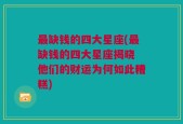 最缺钱的四大星座(最缺钱的四大星座揭晓 他们的财运为何如此糟糕)