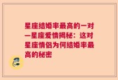 星座结婚率最高的一对—星座爱情揭秘：这对星座情侣为何结婚率最高的秘密