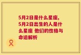 5月2日是什么星座,5月2日出生的人是什么星座 他们的性格与命运解析