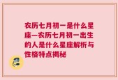 农历七月初一是什么星座—农历七月初一出生的人是什么星座解析与性格特点揭秘