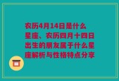 农历4月14日是什么星座、农历四月十四日出生的朋友属于什么星座解析与性格特点分享