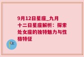 9月12日星座_九月十二日星座解析：探索处女座的独特魅力与性格特征