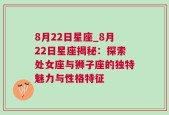 8月22日星座_8月22日星座揭秘：探索处女座与狮子座的独特魅力与性格特征