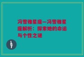 冯雪雅星座—冯雪雅星座解析：探索她的命运与个性之谜
