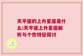 天平座的上升星座是什么;天平座上升星座解析与个性特征探讨