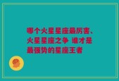 哪个火星星座最厉害、火星星座之争 谁才是最强势的星座王者