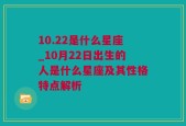 10.22是什么星座_10月22日出生的人是什么星座及其性格特点解析