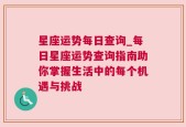 星座运势每日查询_每日星座运势查询指南助你掌握生活中的每个机遇与挑战