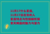 11月17什么星座,11月17日出生的人星座特点与性格解析探索天蝎座的魅力与潜力