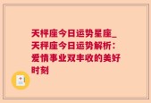 天枰座今日运势星座_天秤座今日运势解析：爱情事业双丰收的美好时刻