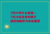 7月24号什么星座—7月24日出生的狮子座性格解析与命运展望