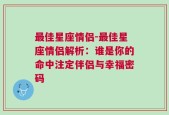 最佳星座情侣-最佳星座情侣解析：谁是你的命中注定伴侣与幸福密码