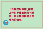 上升星座射手座_探索上升射手座的魅力与特质，揭示其独特的人生观与价值观