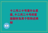 十二月二十号是什么星座_十二月二十号的星座解析及其个性特点揭秘