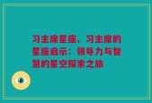 习主席星座、习主席的星座启示：领导力与智慧的星空探索之旅