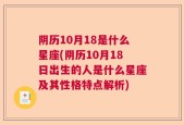 阴历10月18是什么星座(阴历10月18日出生的人是什么星座及其性格特点解析)