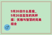 9月26日什么星座_9月26日出生的天秤座：优雅与智慧的完美结合