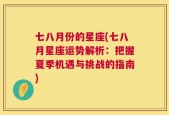 七八月份的星座(七八月星座运势解析：把握夏季机遇与挑战的指南)