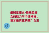 最贱星座女-最贱星座女的魅力与个性揭秘，谁才是真正的贱”女王