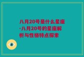 八月20号是什么星座-八月20号的星座解析与性格特点探索