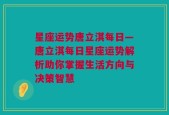 星座运势唐立淇每日—唐立淇每日星座运势解析助你掌握生活方向与决策智慧