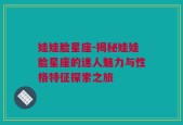 娃娃脸星座-揭秘娃娃脸星座的迷人魅力与性格特征探索之旅