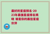 最好的星座排名-2023年最强星座排名揭晓 谁是你的最佳星座伙伴