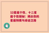 12星座个性、十二星座个性探秘：揭示你的星座特质与命运之路