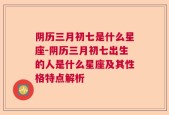 阴历三月初七是什么星座-阴历三月初七出生的人是什么星座及其性格特点解析
