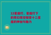 12星座灯、星座灯下的奇幻夜空探索十二星座的神秘与魅力