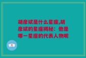 胡彦斌是什么星座,胡彦斌的星座揭秘：他是哪一星座的代表人物呢