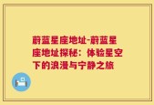 蔚蓝星座地址-蔚蓝星座地址探秘：体验星空下的浪漫与宁静之旅