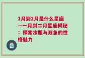 1月到2月是什么星座—一月到二月星座揭秘：探索水瓶与双鱼的性格魅力