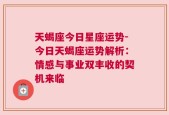 天蝎座今日星座运势-今日天蝎座运势解析：情感与事业双丰收的契机来临