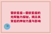 雷欧星座—雷欧星座的光辉魅力探秘，揭示其背后的神秘力量与影响