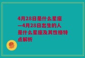 4月28日是什么星座—4月28日出生的人是什么星座及其性格特点解析