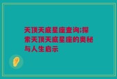 天顶天底星座查询;探索天顶天底星座的奥秘与人生启示