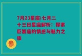 7月23星座;七月二十三日星座解析：探索巨蟹座的情感与魅力之旅