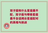 双子座和什么星座最不配、双子座与哪些星座最不合适揭示星座配对的真相与挑战