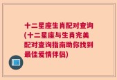 十二星座生肖配对查询(十二星座与生肖完美配对查询指南助你找到最佳爱情伴侣)
