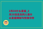 2月28什么星座_2月28日出生的人是什么星座揭秘与性格分析