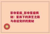 影帝星座_影帝星座揭秘：星辰下的演艺之路与命运交织的奥秘